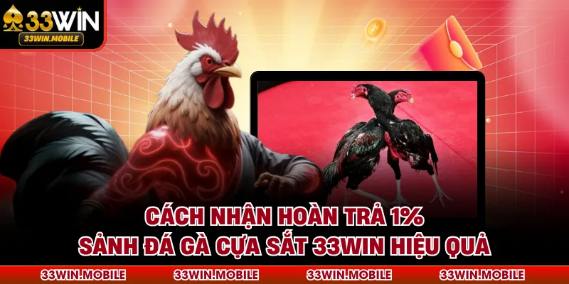 Cách nhận hoàn trả 1% sảnh đá gà cựa sắt 33WIN hiệu quả